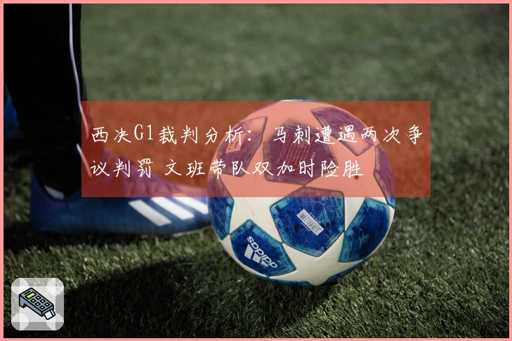 西决G1裁判分析：马刺遭遇两次争议判罚 文班带队双加时险胜