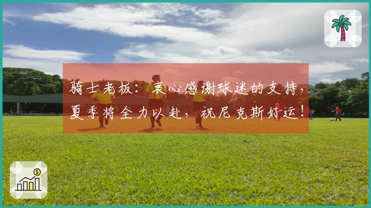 骑士老板：衷心感谢球迷的支持，夏季将全力以赴，祝尼克斯好运！