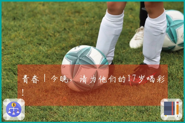 青春｜今晚，请为他们的17岁喝彩！