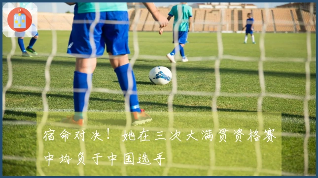 宿命对决!她在三次大满贯资格赛中均负于中国选手