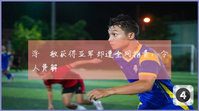 浮嶋敏获得亚军却遭全网指责，令人费解