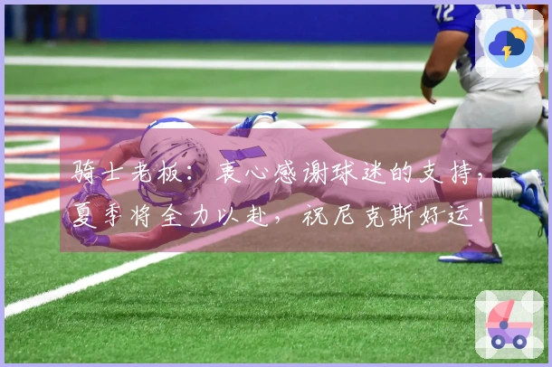 骑士老板：衷心感谢球迷的支持，夏季将全力以赴，祝尼克斯好运！